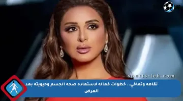 نقاهة وتعافي.. خطوات فعالة لاستعادة صحة الجسم وحيويته بعد المرض
